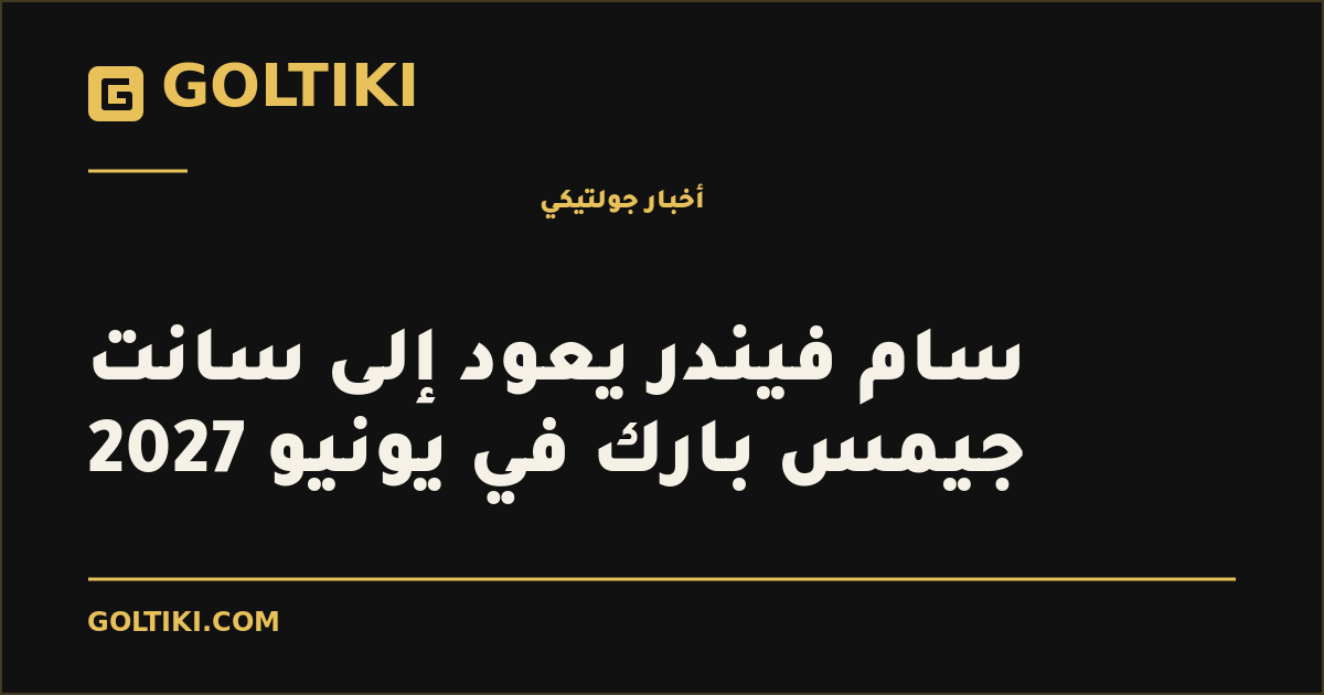 سام فيندر يعود إلى سانت جيمس بارك في يونيو 2027