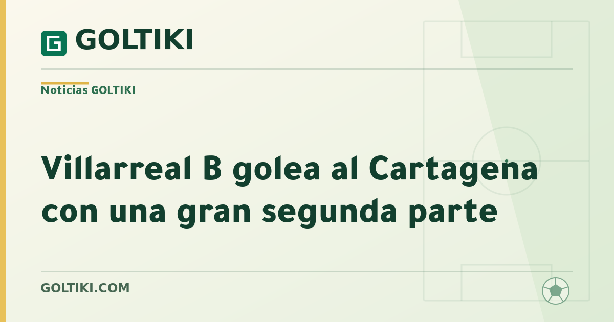 Villarreal B golea al Cartagena con una gran segunda parte