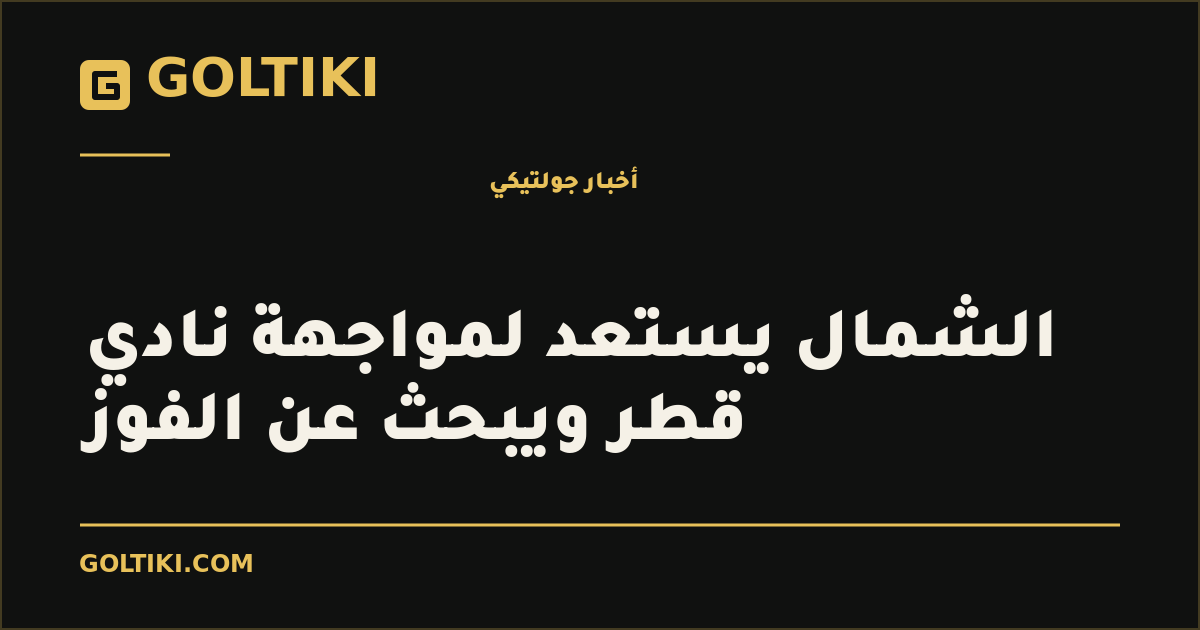 الشمال يستعد لمواجهة نادي قطر ويبحث عن الفوز