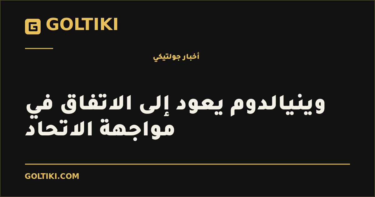 وينيالدوم يعود إلى الاتفاق في مواجهة الاتحاد