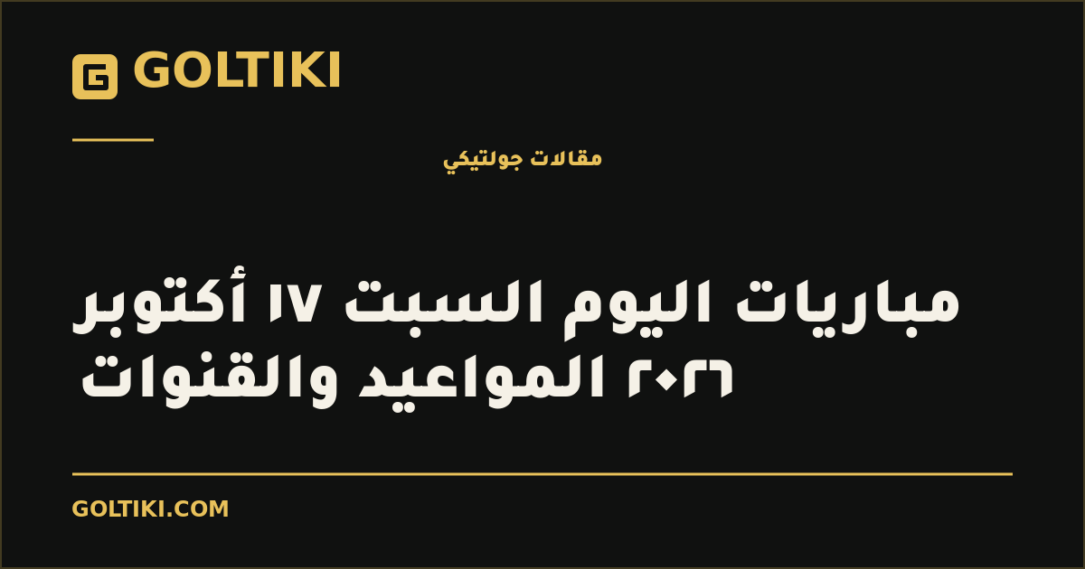 مباريات اليوم السبت ١٧ أكتوبر ٢٠٢٦ المواعيد والقنوات