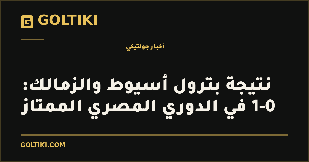 غلاف توضيحي من جولتيكي: نتيجة بترول أسيوط والزمالك: 0-1 في الدوري المصري الممتاز