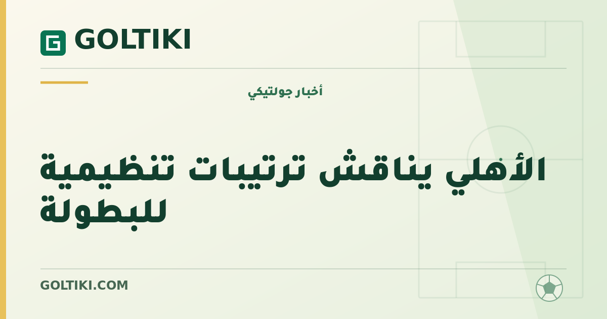 الأهلي يناقش ترتيبات تنظيمية للبطولة
