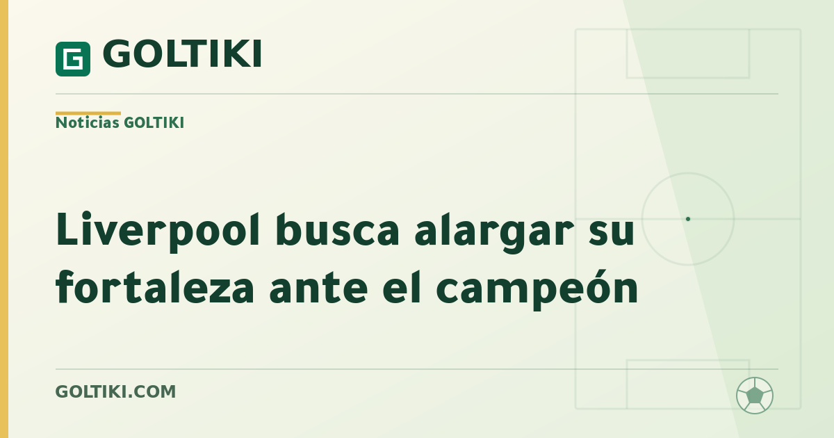 Liverpool busca alargar su fortaleza ante el campeón