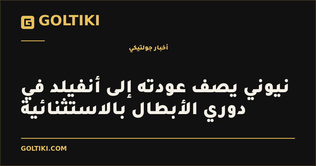 نيوني يصف عودته إلى أنفيلد في دوري الأبطال بالاستثنائية