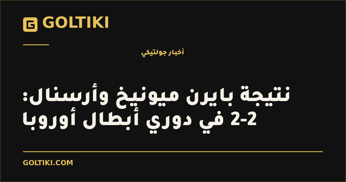 غلاف توضيحي من جولتيكي: نتيجة بايرن ميونيخ وأرسنال: 2-2 في دوري أبطال أوروبا