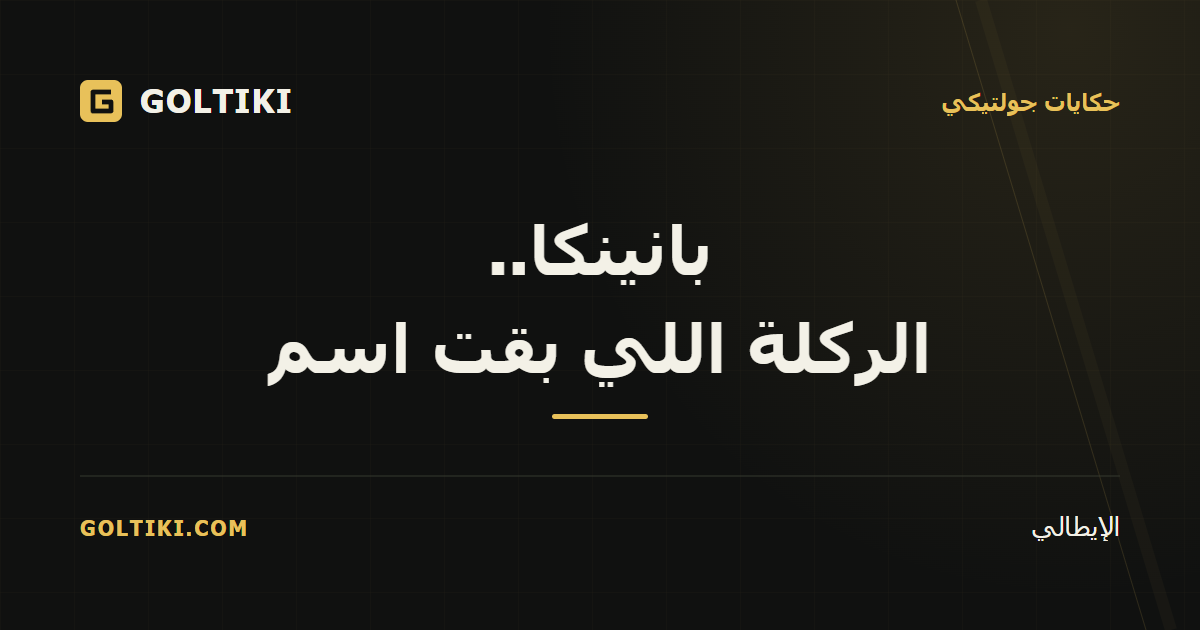 غلاف جولتيكي الأسود والذهبي: بانينكا.. الركلة اللي بقت اسم، بقلم الإيطالي.