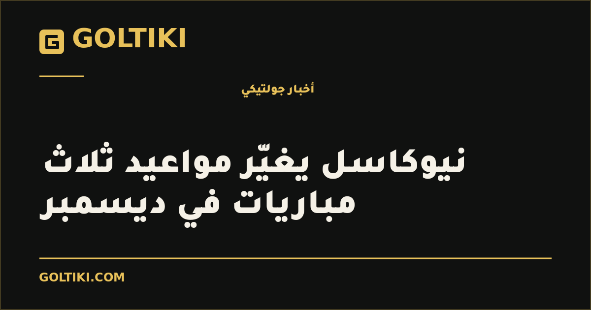 نيوكاسل يغيّر مواعيد ثلاث مباريات في ديسمبر