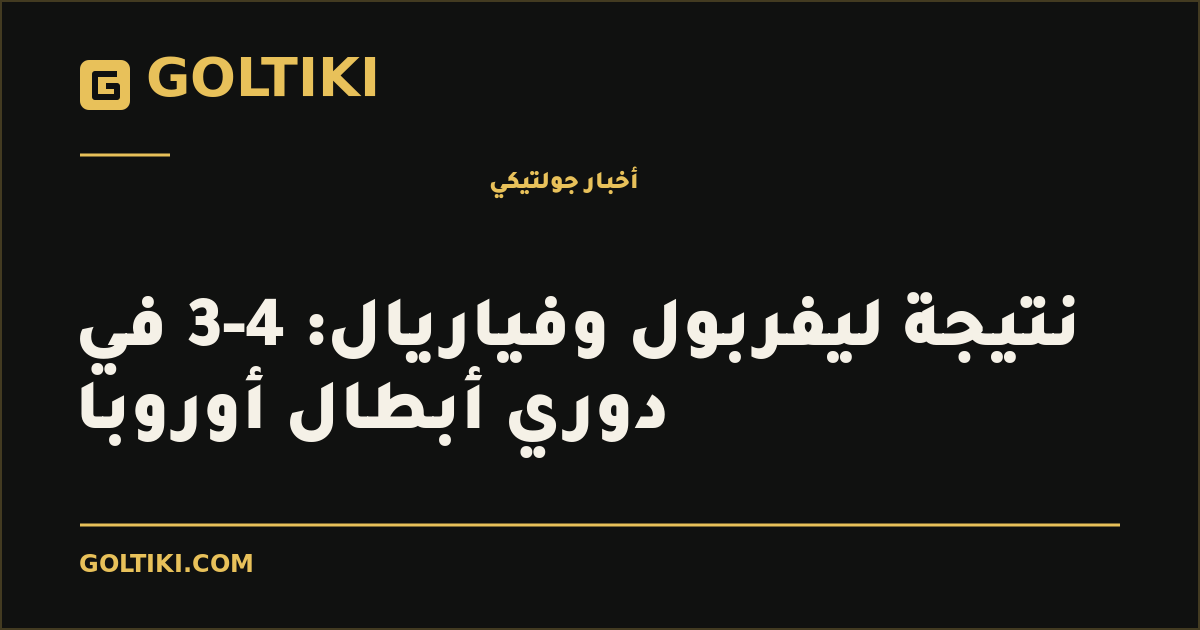 غلاف توضيحي من جولتيكي: نتيجة ليفربول وفياريال: 4-3 في دوري أبطال أوروبا