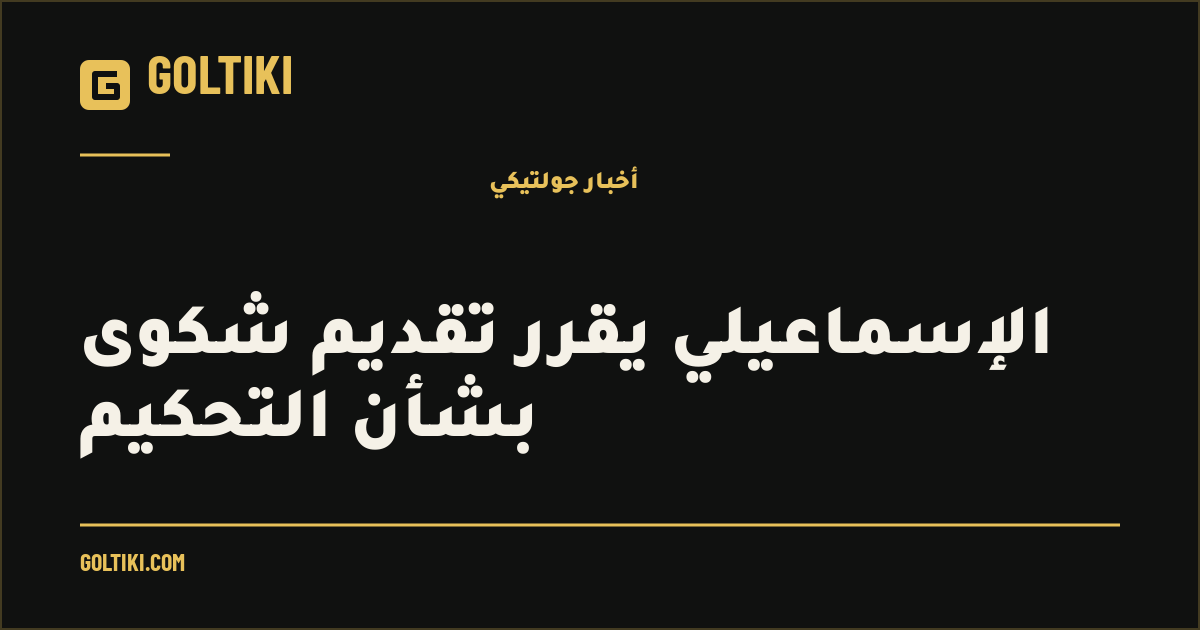الإسماعيلي يقرر تقديم شكوى بشأن التحكيم