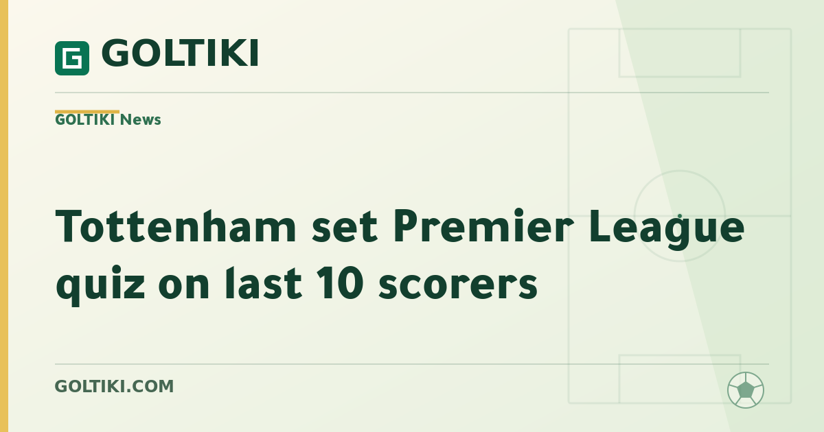 Tottenham set Premier League quiz on last 10 scorers