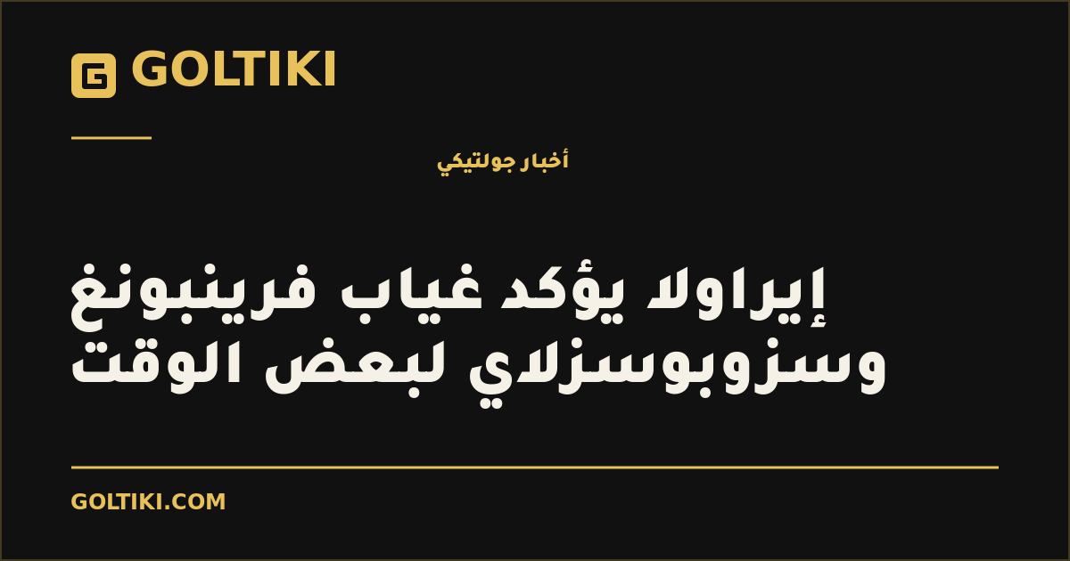 إيراولا يؤكد غياب فرينبونغ وسزوبوسزلاي لبعض الوقت