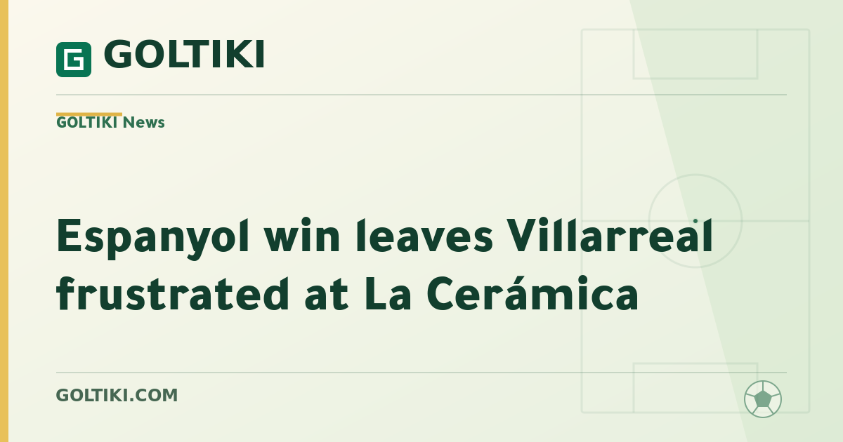 Espanyol win leaves Villarreal frustrated at La Cerámica