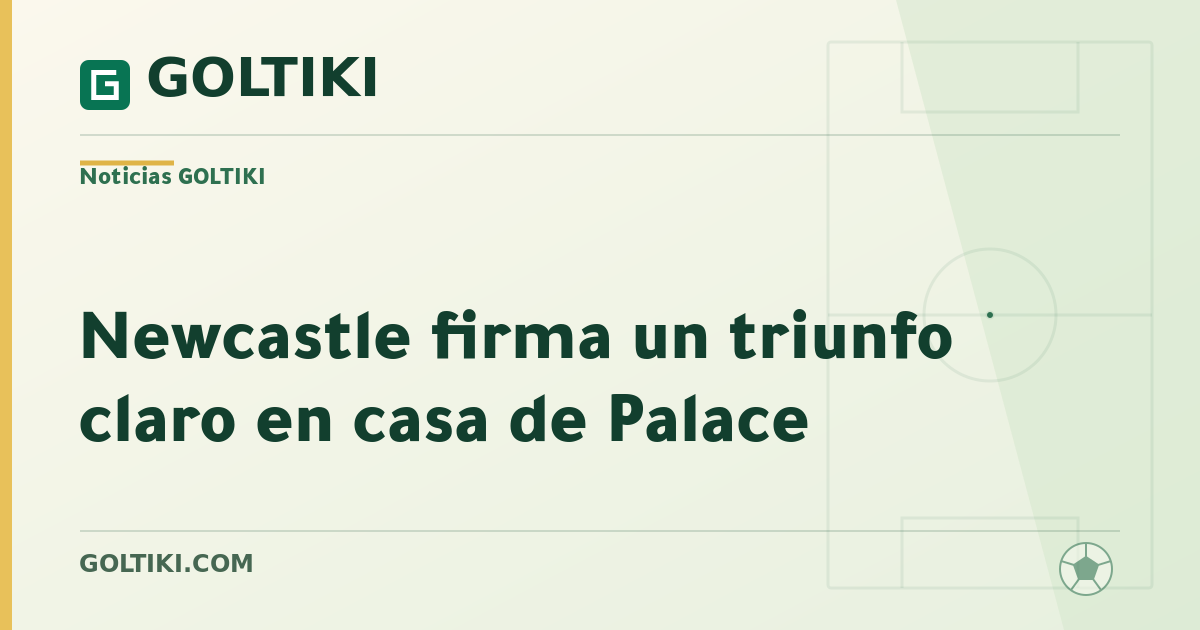 Newcastle firma un triunfo claro en casa de Palace