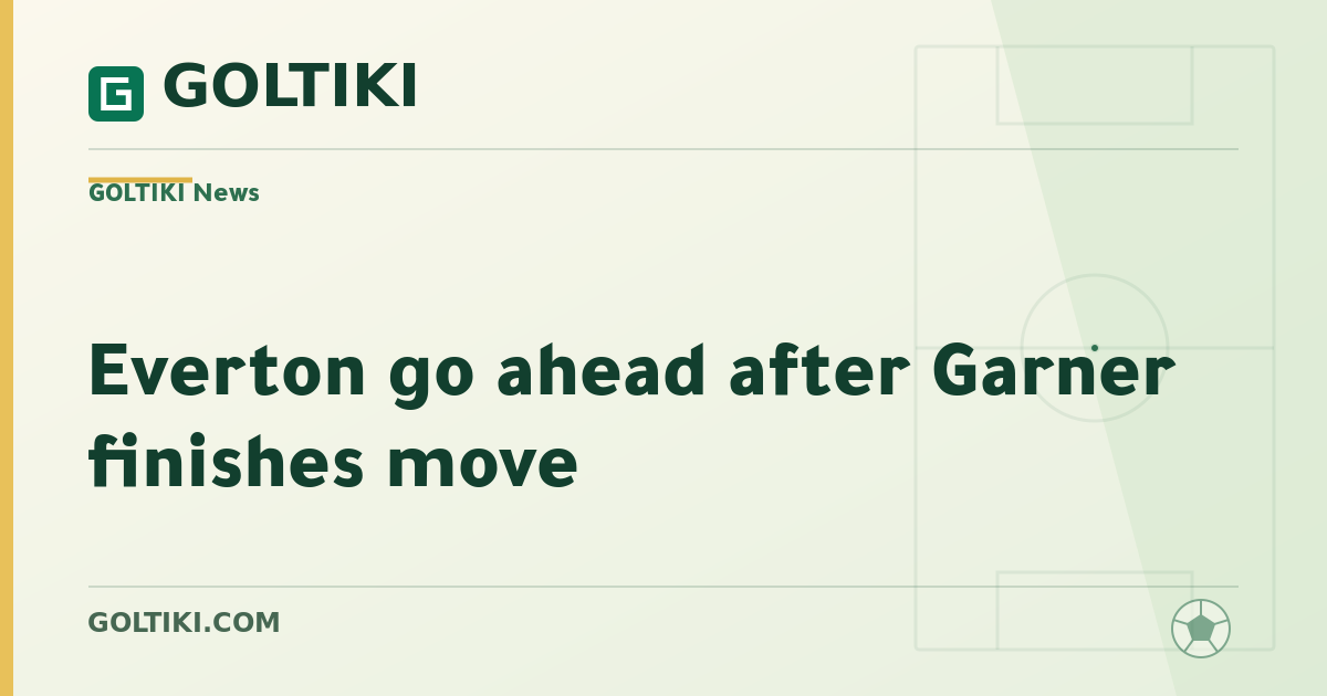 Everton go ahead after Garner finishes move