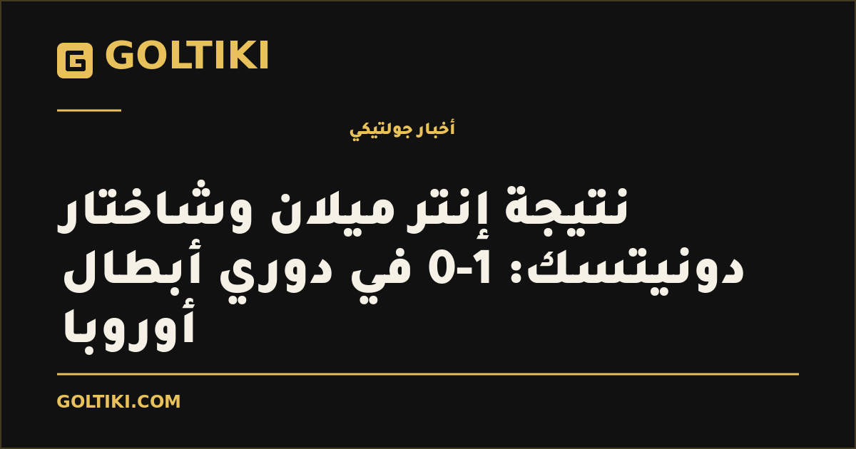 غلاف توضيحي من جولتيكي: نتيجة إنتر ميلان وشاختار دونيتسك: 1-0 في دوري أبطال أوروبا