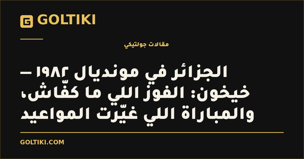 الجزائر في مونديال ١٩٨٢ — خيخون: الفوز اللي ما كفّاش، والمباراة اللي غيّرت المواعيد