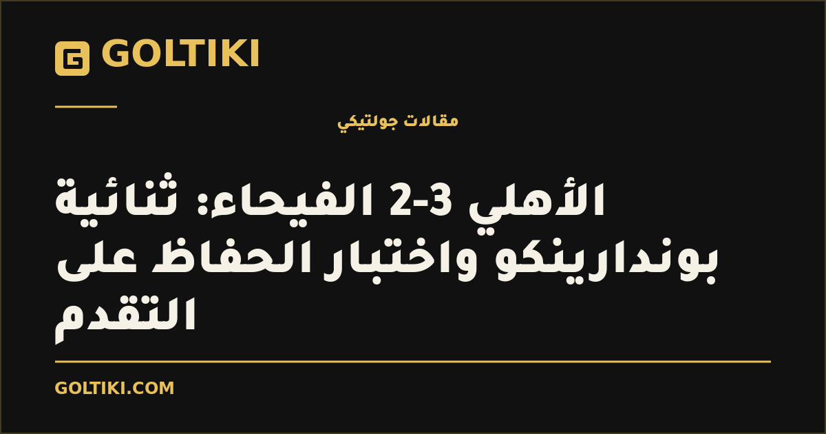 الأهلي 3-2 الفيحاء: ثنائية بوندارينكو واختبار الحفاظ على التقدم