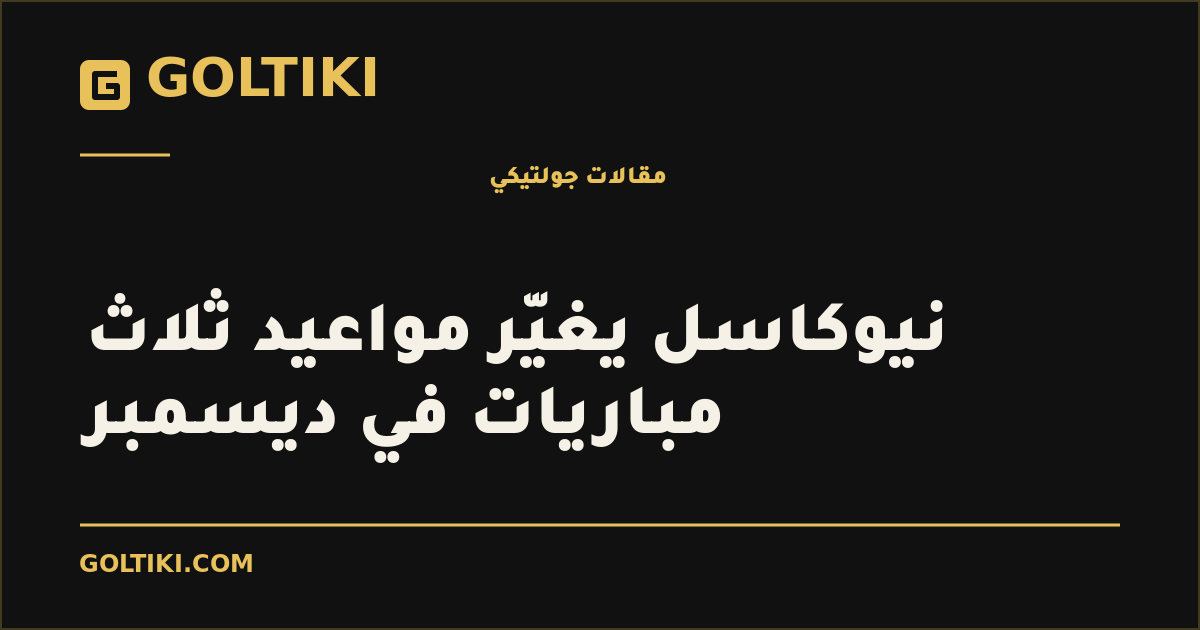 نيوكاسل يغيّر مواعيد ثلاث مباريات في ديسمبر
