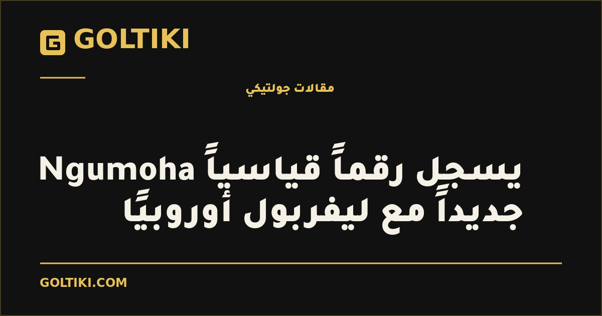 Ngumoha يسجل رقماً قياسياً جديداً مع ليفربول أوروبيًا