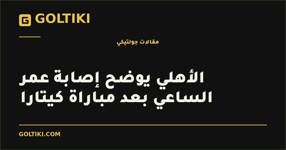 الأهلي يوضح إصابة عمر الساعي بعد مباراة كيتارا