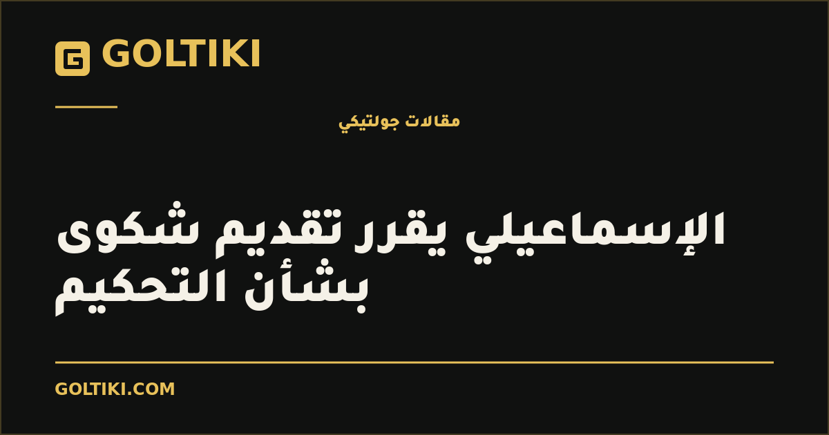 الإسماعيلي يقرر تقديم شكوى بشأن التحكيم
