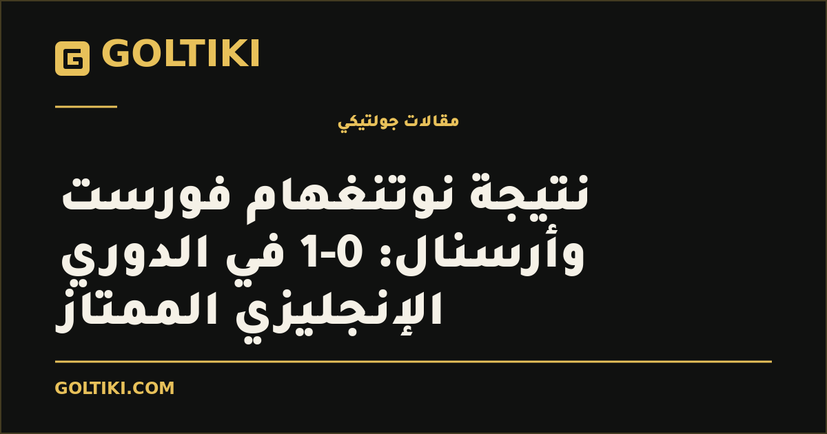 نتيجة نوتنغهام فورست وأرسنال: 0-1 في الدوري الإنجليزي الممتاز