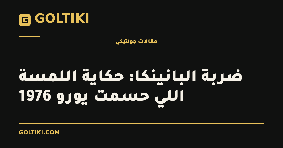 ضربة البانينكا: حكاية اللمسة اللي حسمت يورو 1976