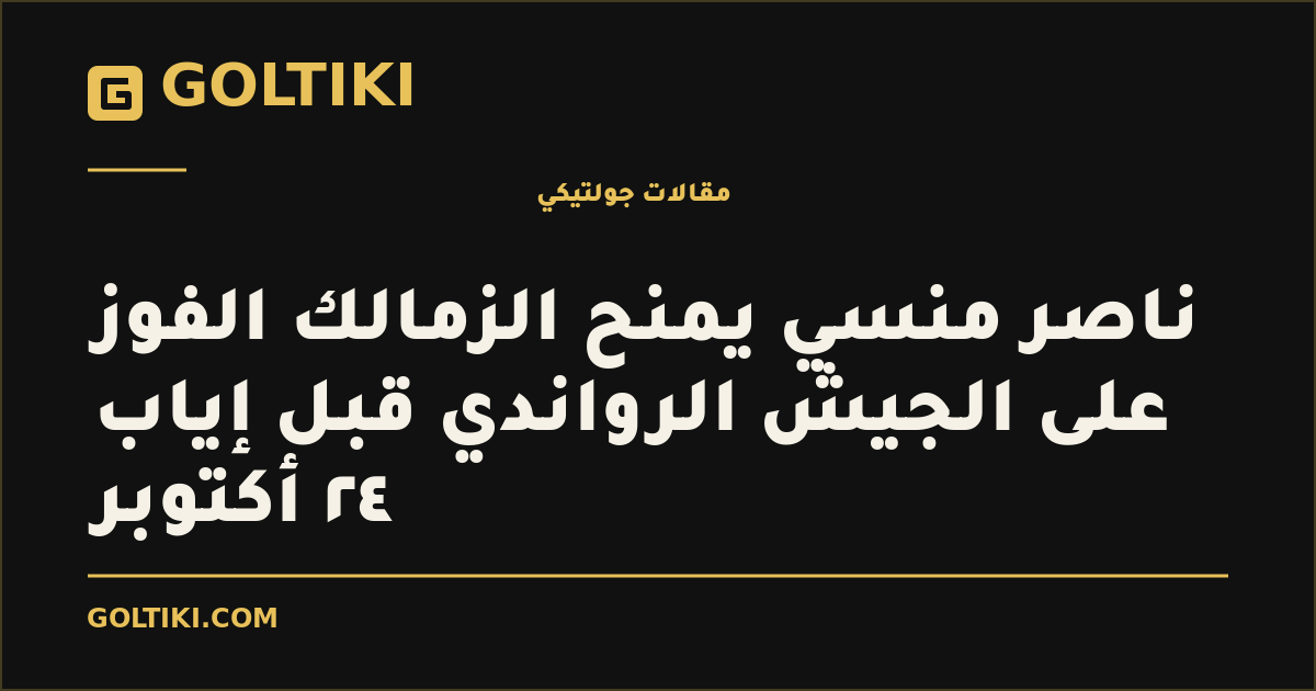 ناصر منسي يمنح الزمالك الفوز على الجيش الرواندي قبل إياب ٢٤ أكتوبر