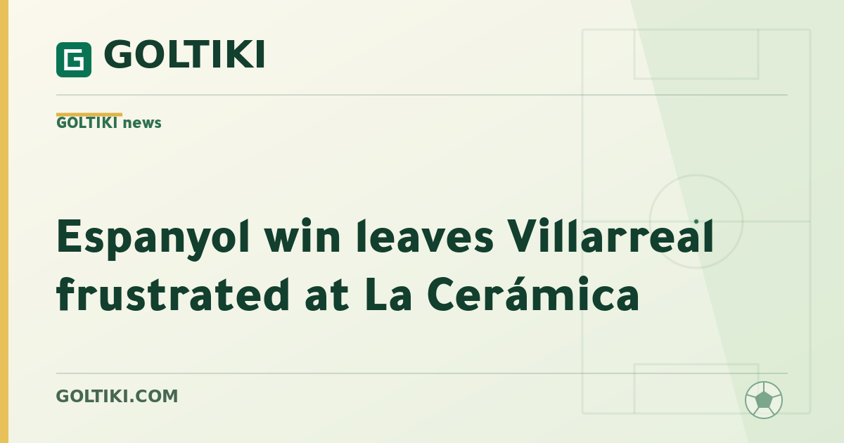 Espanyol win leaves Villarreal frustrated at La Cerámica