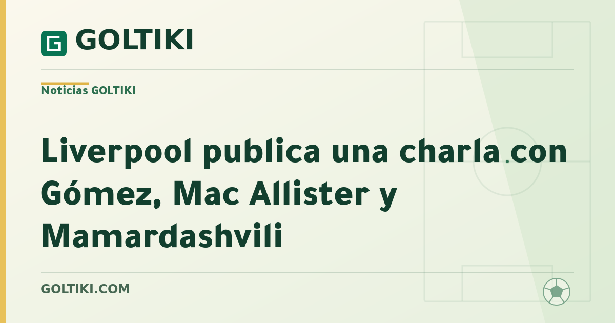 Liverpool publica una charla con Gómez, Mac Allister y Mamardashvili